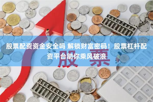 股票配资资金安全吗 解锁财富密码！股票杠杆配资平台助你乘风破浪