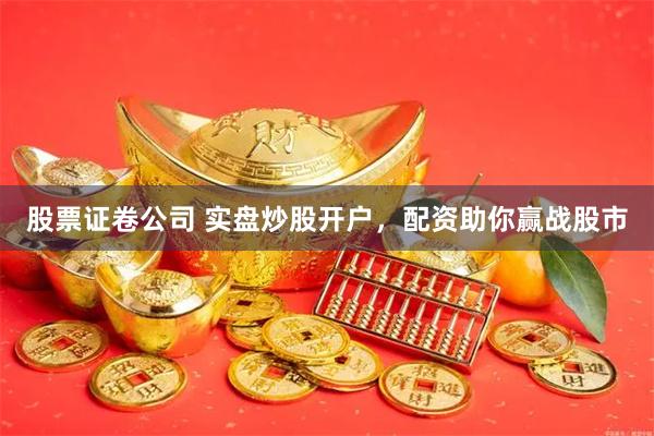 股票证卷公司 实盘炒股开户，配资助你赢战股市