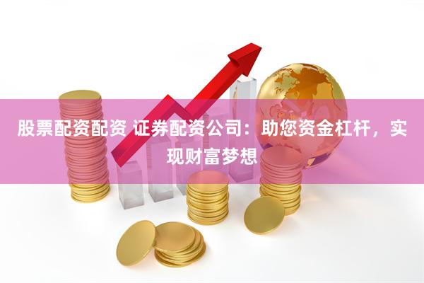 股票配资配资 证券配资公司：助您资金杠杆，实现财富梦想