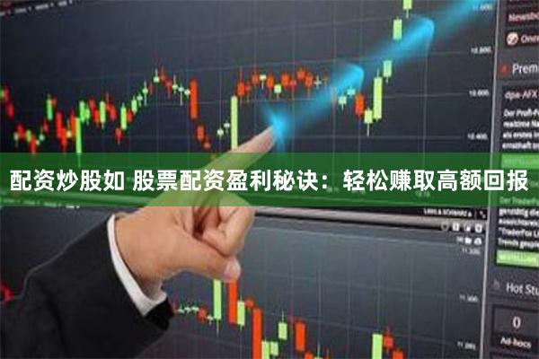 配资炒股如 股票配资盈利秘诀：轻松赚取高额回报