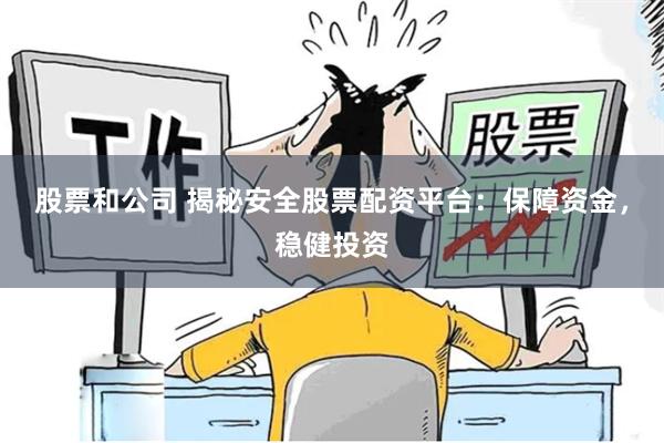 股票和公司 揭秘安全股票配资平台：保障资金，稳健投资