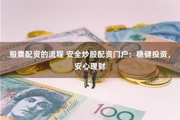 股票配资的流程 安全炒股配资门户：稳健投资，安心理财