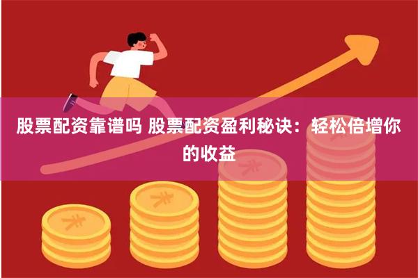 股票配资靠谱吗 股票配资盈利秘诀：轻松倍增你的收益