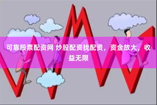可靠股票配资网 炒股配资找配资，资金放大，收益无限