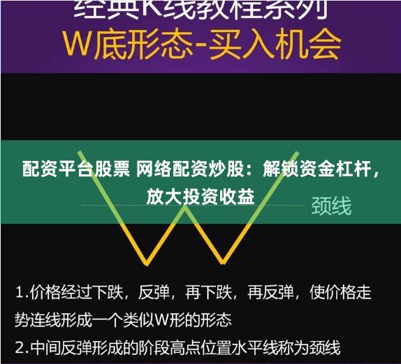 配资平台股票 网络配资炒股：解锁资金杠杆，放大投资收益