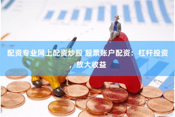 配资专业网上配资炒股 股票账户配资：杠杆投资，放大收益