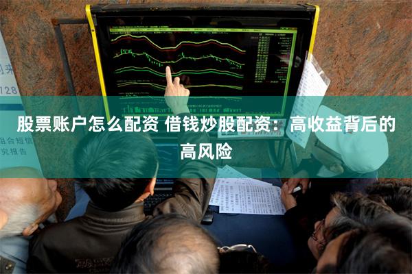 股票账户怎么配资 借钱炒股配资：高收益背后的高风险