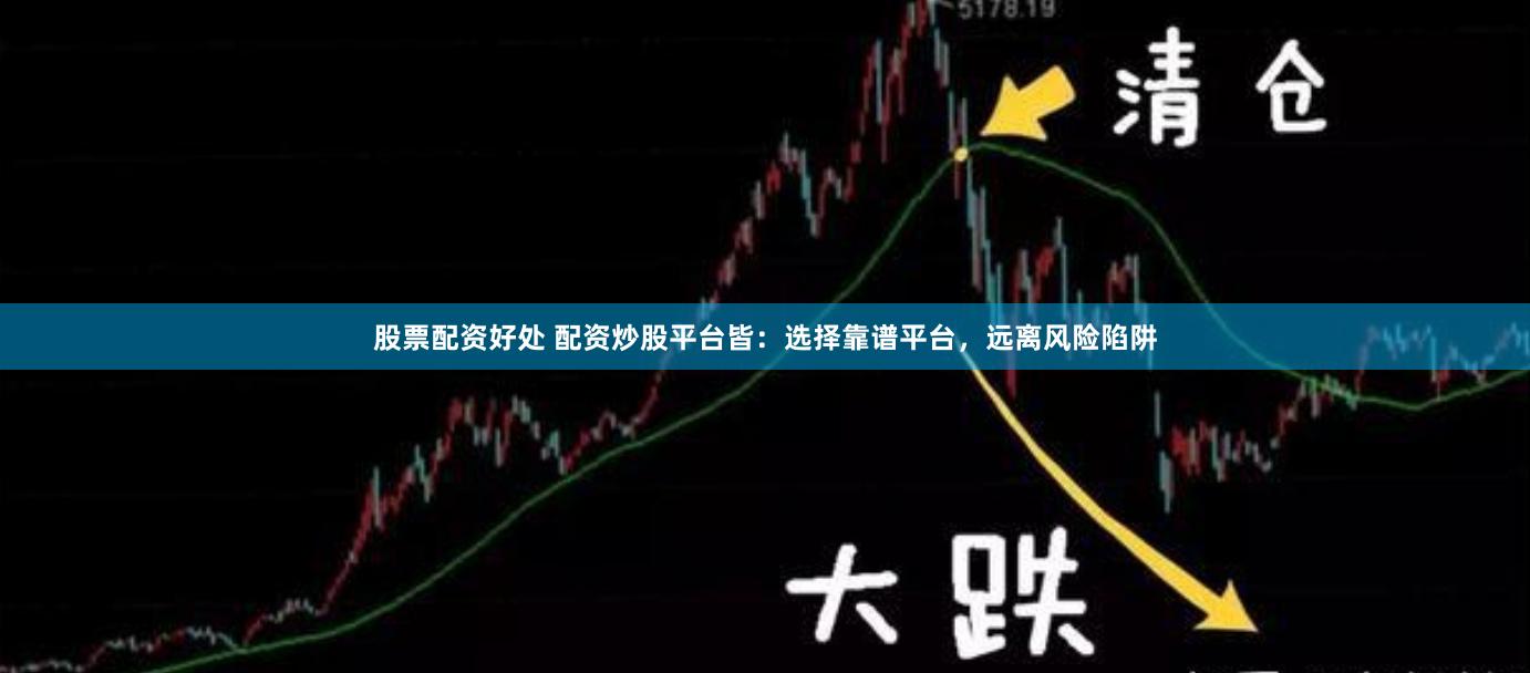 股票配资好处 配资炒股平台皆：选择靠谱平台，远离风险陷阱