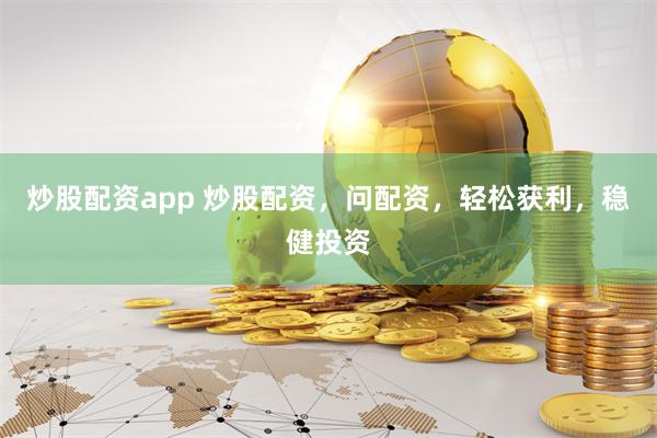 炒股配资app 炒股配资，问配资，轻松获利，稳健投资