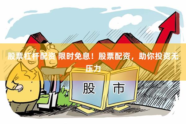 股票杠杆配资 限时免息！股票配资，助你投资无压力