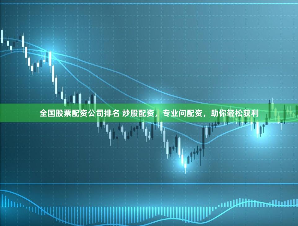 全国股票配资公司排名 炒股配资，专业问配资，助你轻松获利