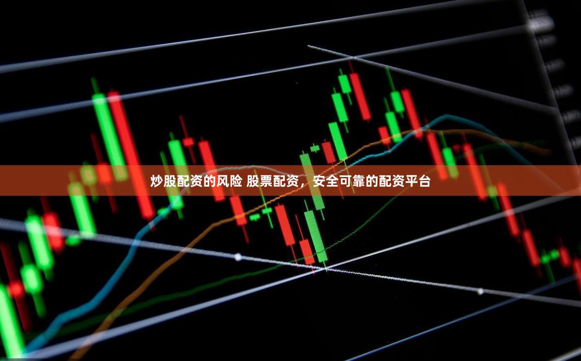 炒股配资的风险 股票配资，安全可靠的配资平台