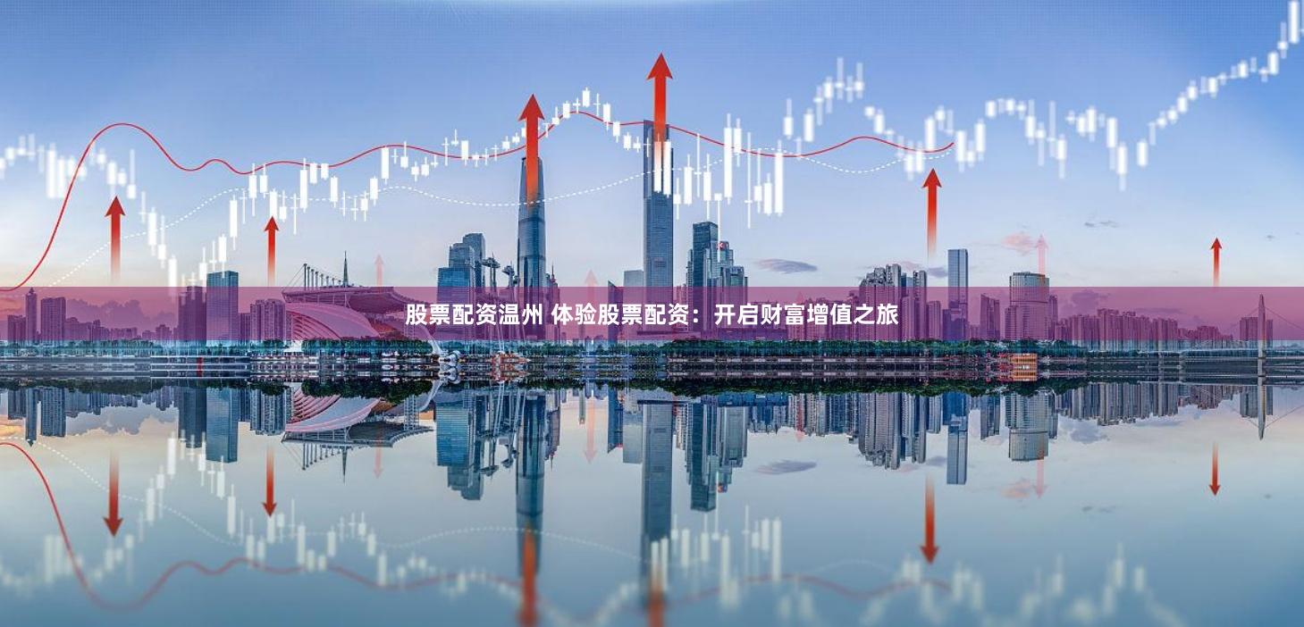 股票配资温州 体验股票配资：开启财富增值之旅