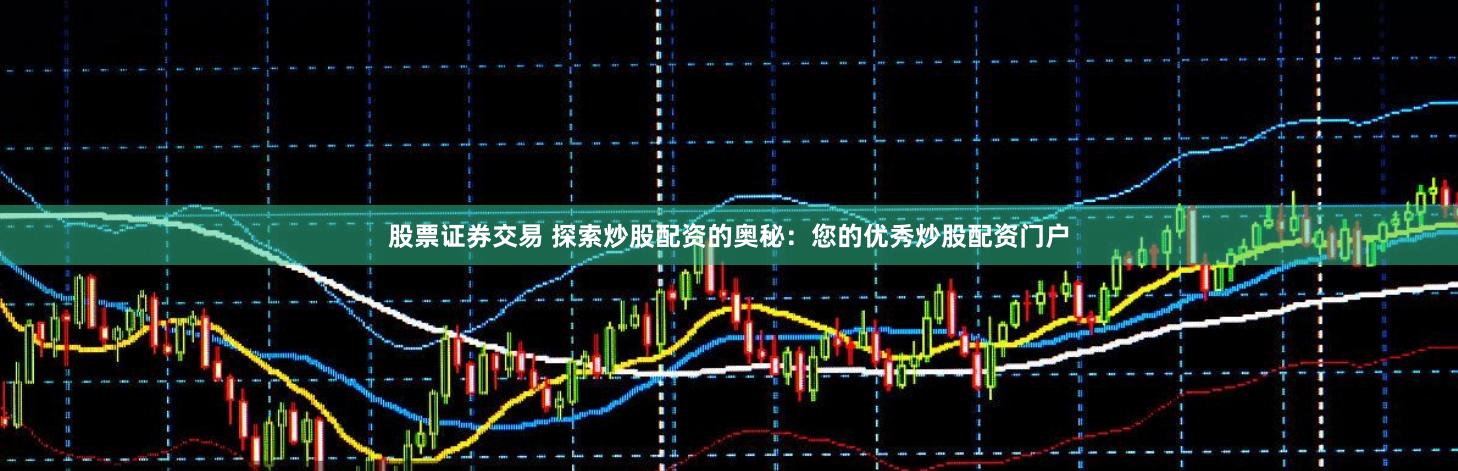 股票证券交易 探索炒股配资的奥秘：您的优秀炒股配资门户