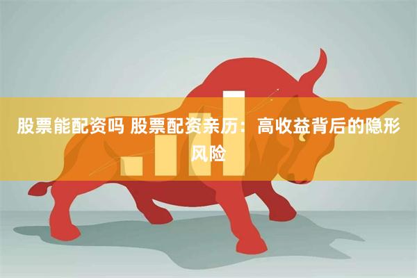股票能配资吗 股票配资亲历：高收益背后的隐形风险