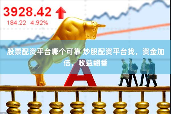 股票配资平台哪个可靠 炒股配资平台找，资金加倍，收益翻番