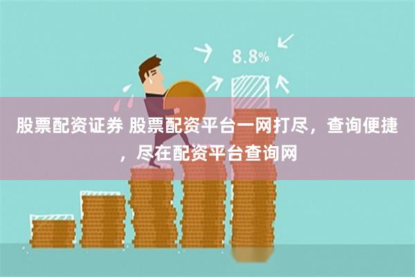 股票配资证券 股票配资平台一网打尽，查询便捷，尽在配资平台查询网