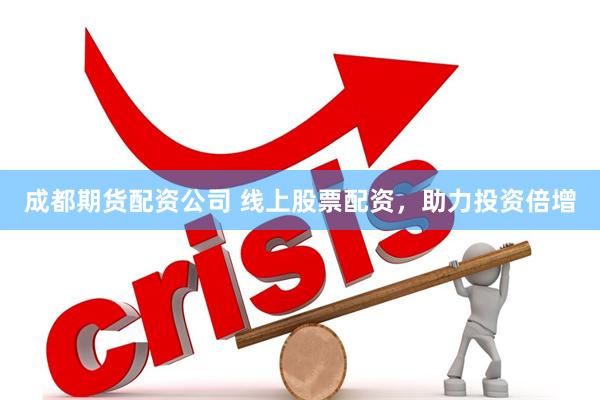 成都期货配资公司 线上股票配资，助力投资倍增
