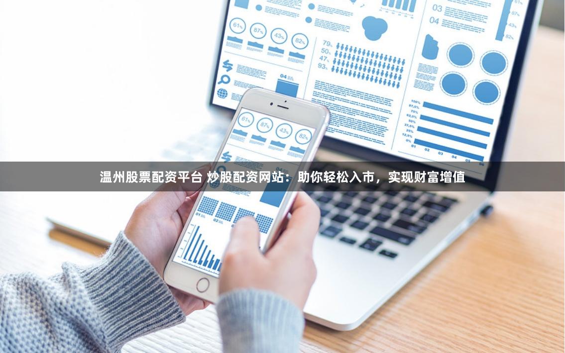 温州股票配资平台 炒股配资网站：助你轻松入市，实现财富增值