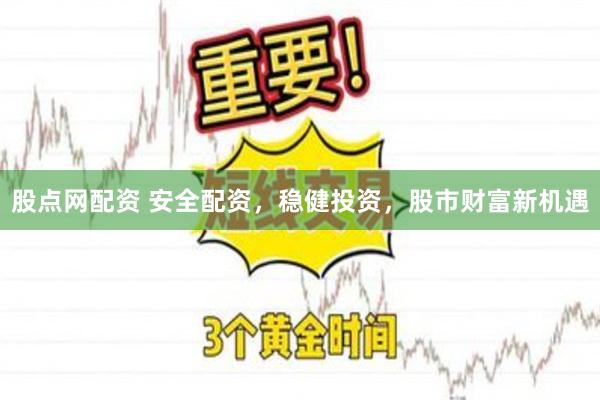 股点网配资 安全配资，稳健投资，股市财富新机遇