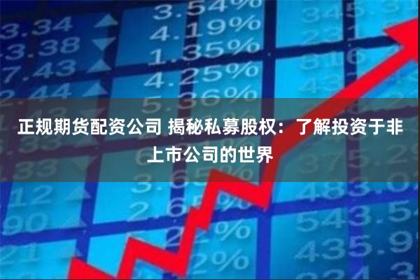 正规期货配资公司 揭秘私募股权：了解投资于非上市公司的世界