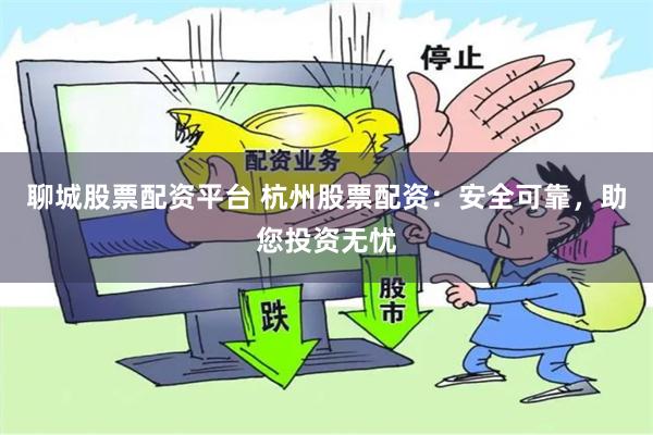 聊城股票配资平台 杭州股票配资:安全可靠,助您投资无忧