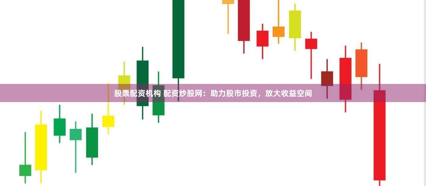 股票配资机构 配资炒股网:助力股市投资,放大收益空间