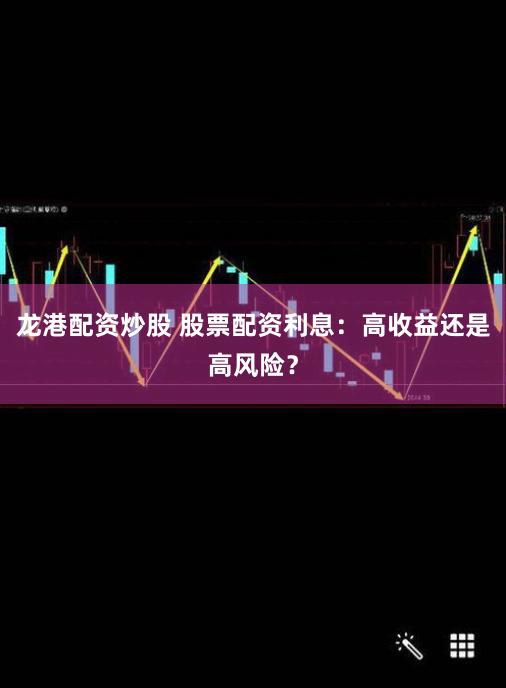 龙港配资炒股 股票配资利息:高收益还是高风险?