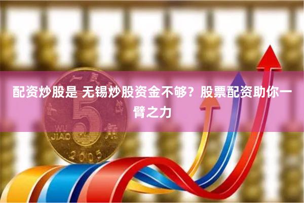 配资炒股是 无锡炒股资金不够？股票配资助你一臂之力