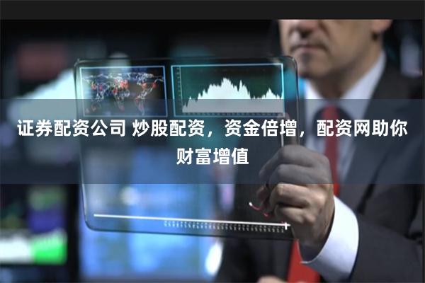 证券配资公司 炒股配资,资金倍增,配资网助你财富增值