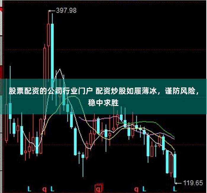 股票配资的公司行业门户 配资炒股如履薄冰,谨防风险,稳中求胜