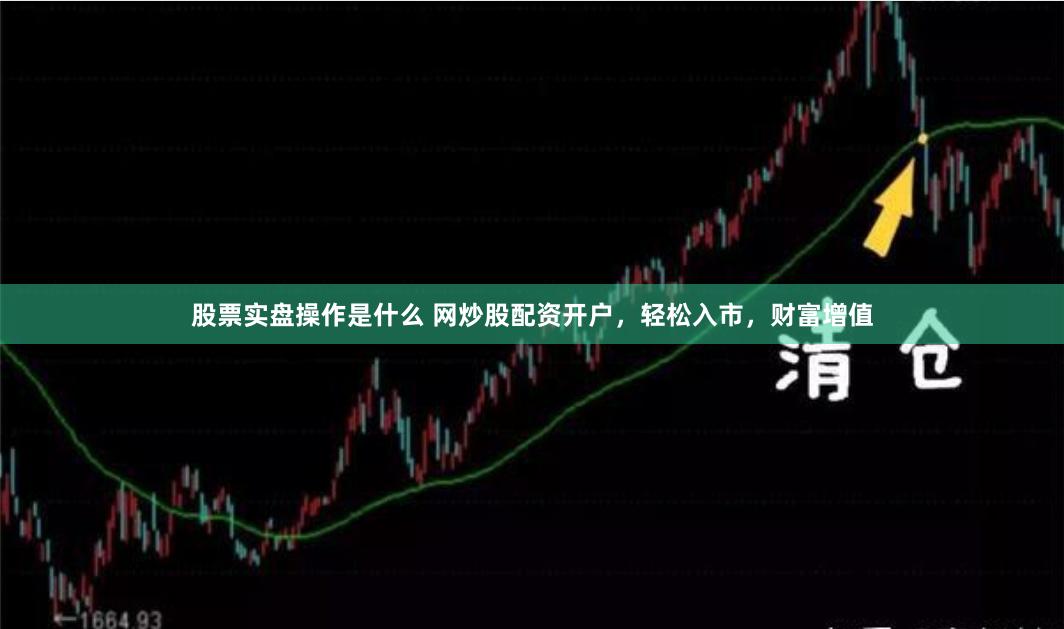 股票实盘操作是什么 网炒股配资开户，轻松入市，财富增值