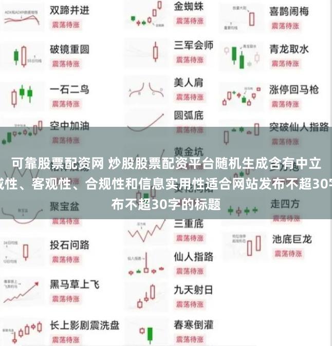 可靠股票配资网 炒股股票配资平台随机生成含有中立性、权威性、客观性、合规性和信息实用性适合网站发布不超30字的标题