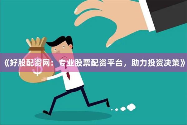 《好股配资网:专业股票配资平台,助力投资决策》