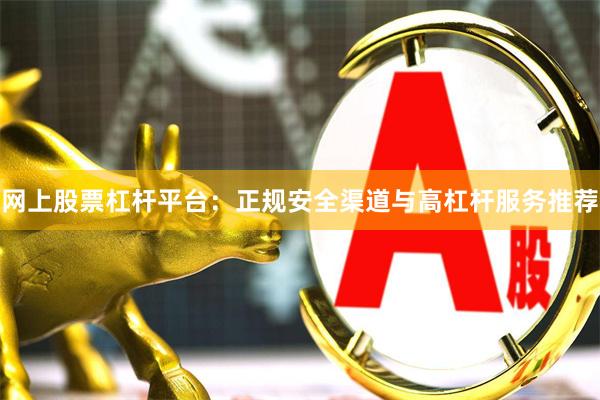 网上股票杠杆平台：正规安全渠道与高杠杆服务推荐