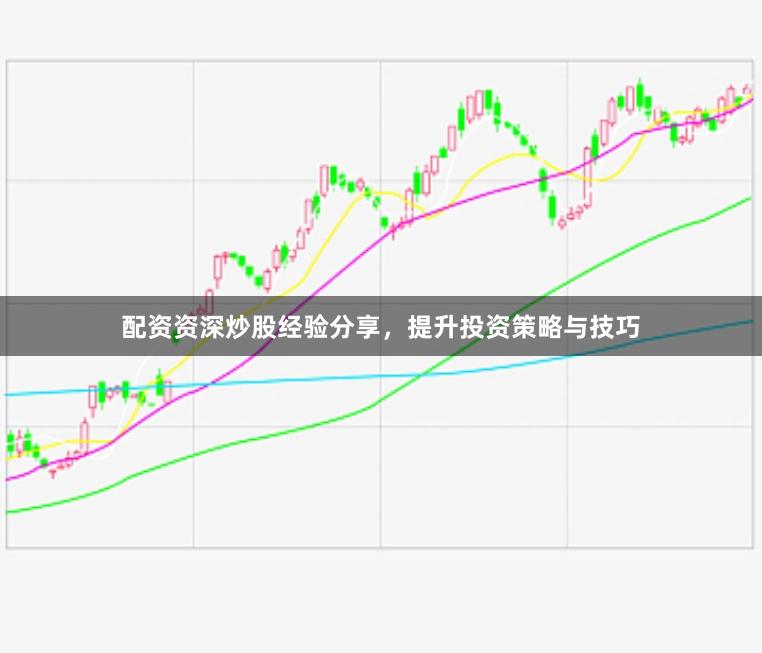 配资资深炒股经验分享，提升投资策略与技巧