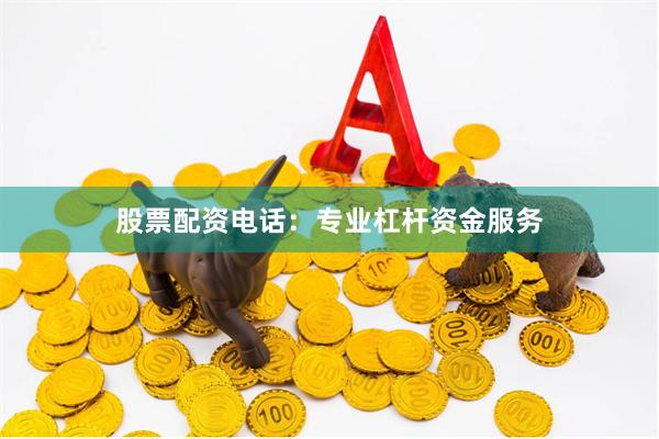 股票配资电话：专业杠杆资金服务
