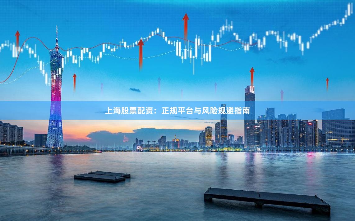 上海股票配资：正规平台与风险规避指南