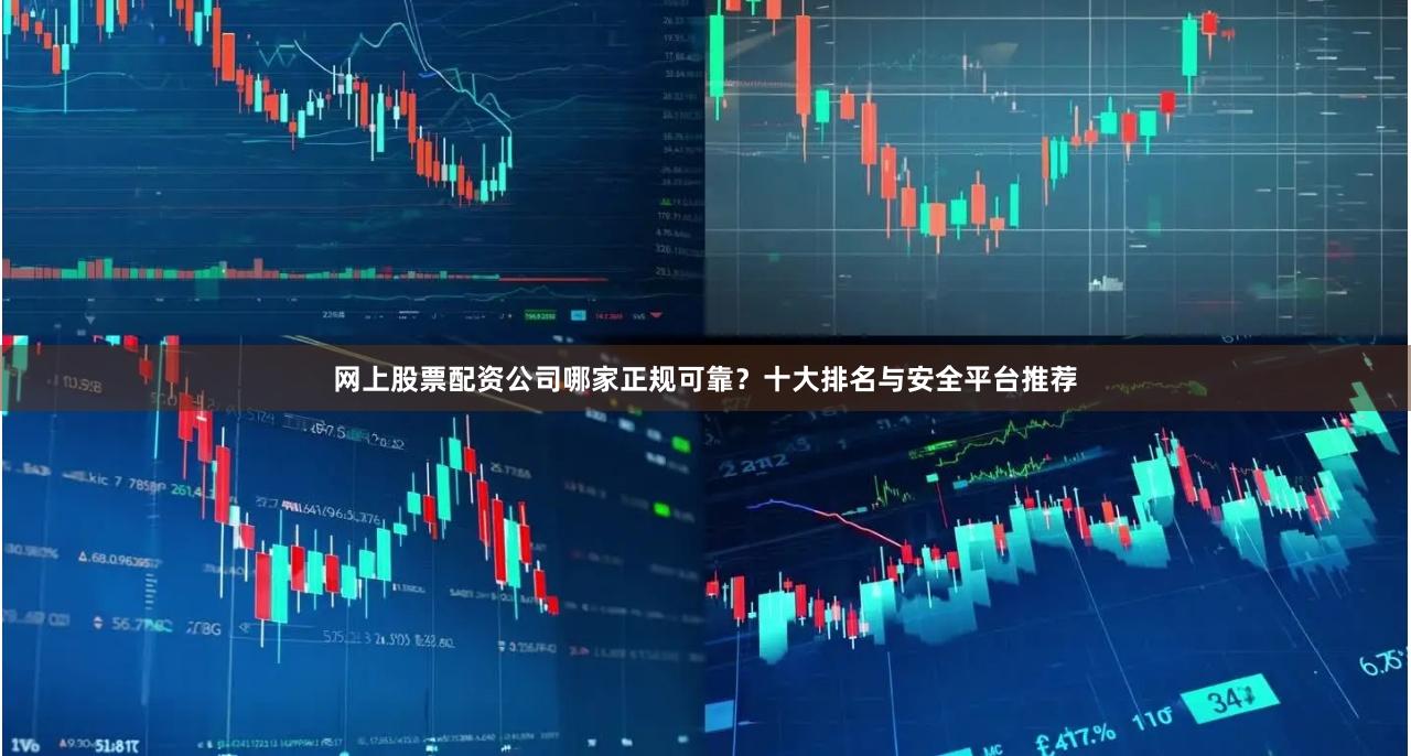 网上股票配资公司哪家正规可靠？十大排名与安全平台推荐