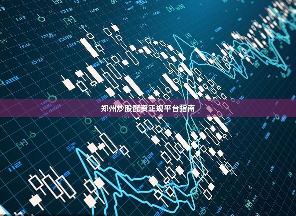 郑州炒股配资正规平台指南