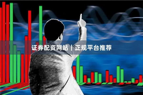 证券配资网站｜正规平台推荐