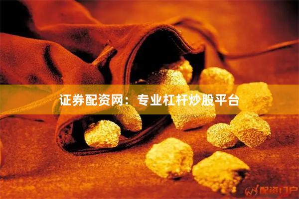 证券配资网：专业杠杆炒股平台