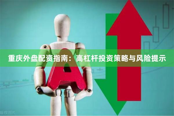 重庆外盘配资指南：高杠杆投资策略与风险提示