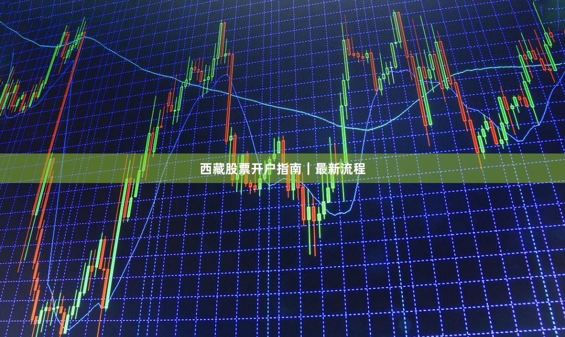 西藏股票开户指南｜最新流程