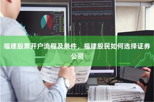 福建股票开户流程及条件，福建股民如何选择证券公司