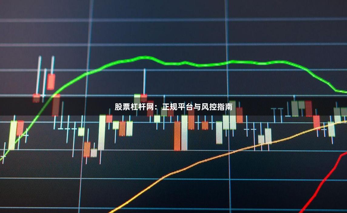 股票杠杆网：正规平台与风控指南