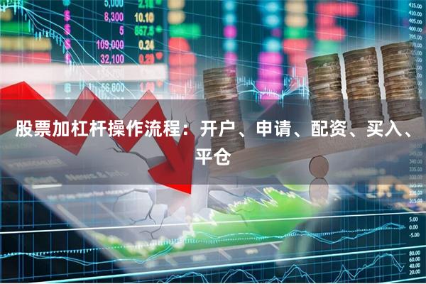 股票加杠杆操作流程：开户、申请、配资、买入、平仓