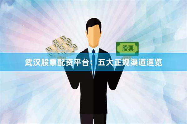 武汉股票配资平台：五大正规渠道速览
