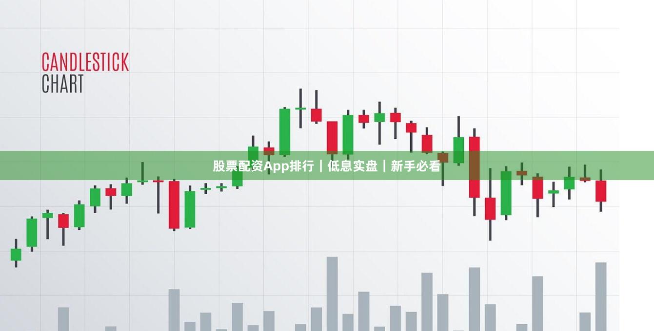 股票配资App排行|低息实盘|新手必看