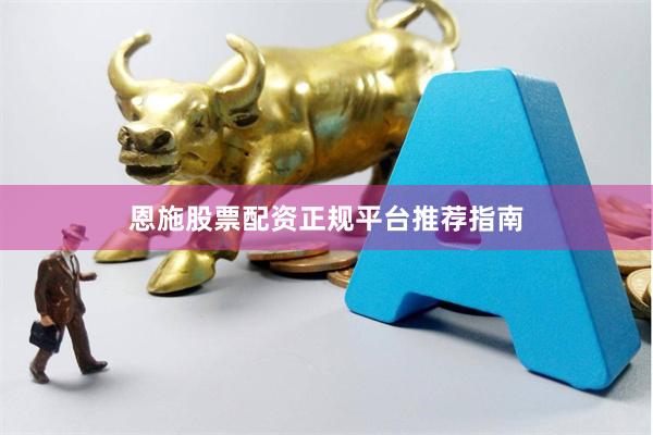 恩施股票配资正规平台推荐指南